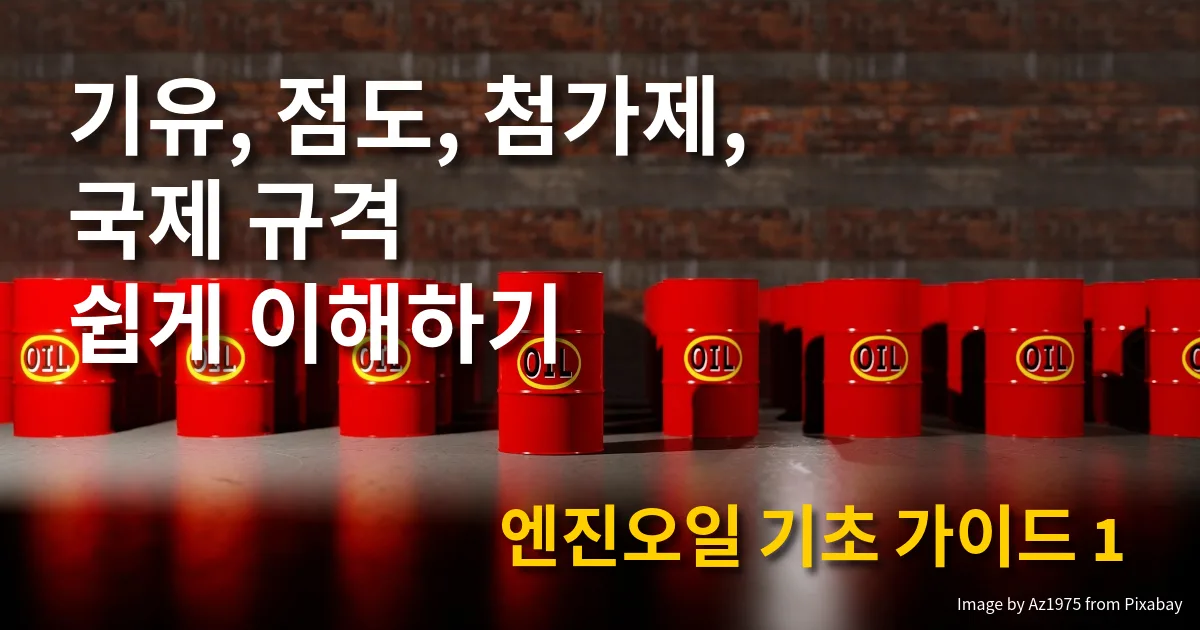 엔진오일 기초 가이드 1 | 기유, 점도, 첨가제, 국제 규격 쉽게 이해하기